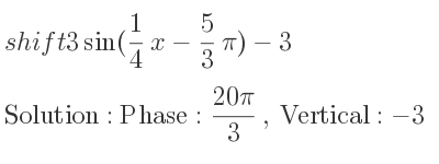 The shift 3sin(1/4 x-5/3 pi)-3 is Phase:(20pi)/3 , Vertical:-3